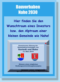 Bauvorhaben Nahe 2030 Hier finden Sie den Wunschtraum eines Investors bzw. den Alptraum einer kleinen Gemeinde wie Nahe!